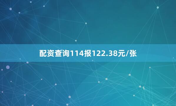 配资查询114报122.38元/张