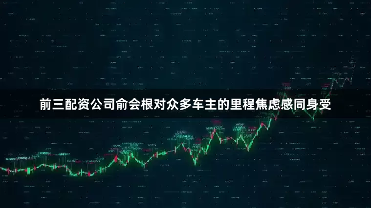 前三配资公司俞会根对众多车主的里程焦虑感同身受