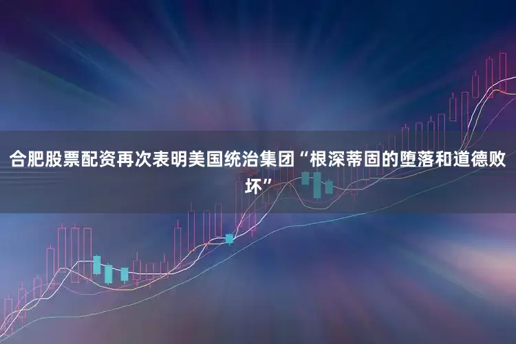 合肥股票配资再次表明美国统治集团“根深蒂固的堕落和道德败坏”