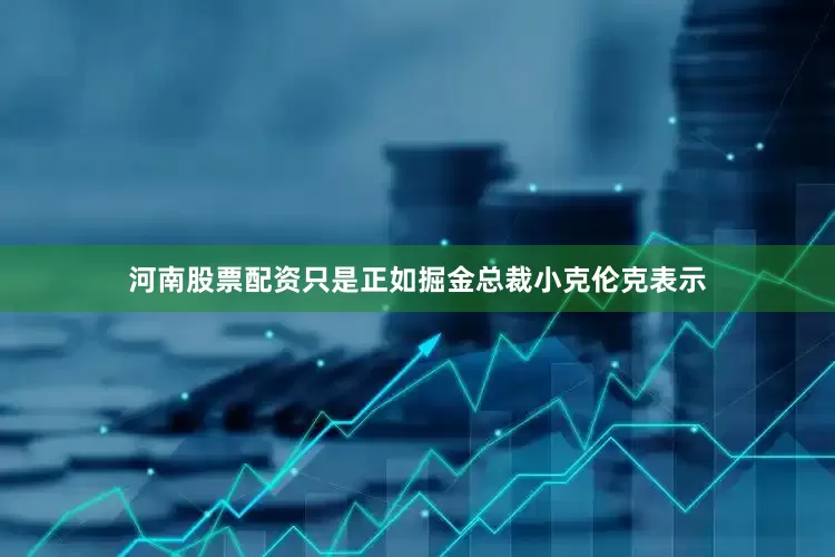 河南股票配资只是正如掘金总裁小克伦克表示