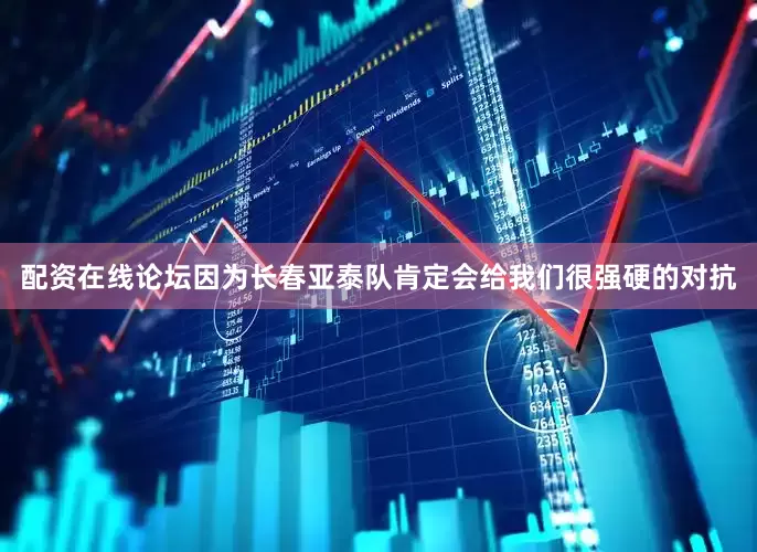 配资在线论坛因为长春亚泰队肯定会给我们很强硬的对抗