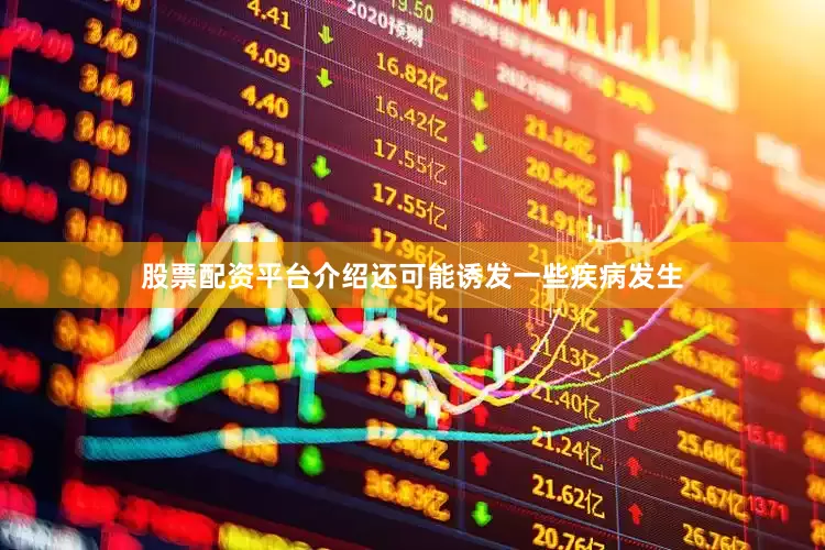 股票配资平台介绍还可能诱发一些疾病发生