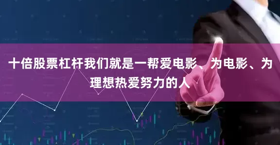 十倍股票杠杆我们就是一帮爱电影、为电影、为理想热爱努力的人