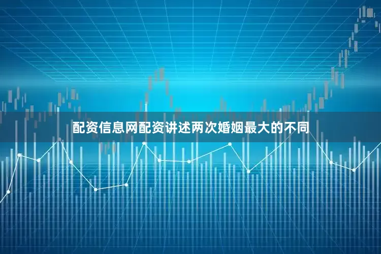 配资信息网配资讲述两次婚姻最大的不同
