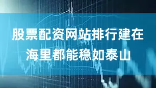 股票配资网站排行建在海里都能稳如泰山