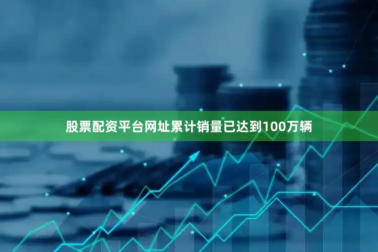 股票配资平台网址累计销量已达到100万辆