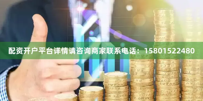 配资开户平台详情请咨询商家联系电话：15801522480