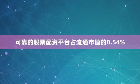 可靠的股票配资平台占流通市值的0.54%