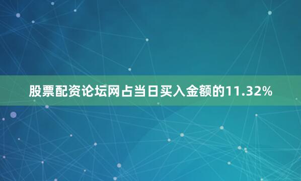 股票配资论坛网占当日买入金额的11.32%