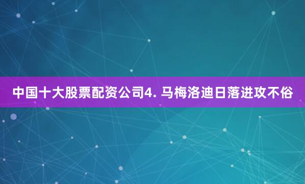 中国十大股票配资公司　　4. 马梅洛迪日落进攻不俗