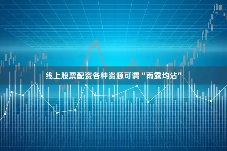 线上股票配资各种资源可谓“雨露均沾”