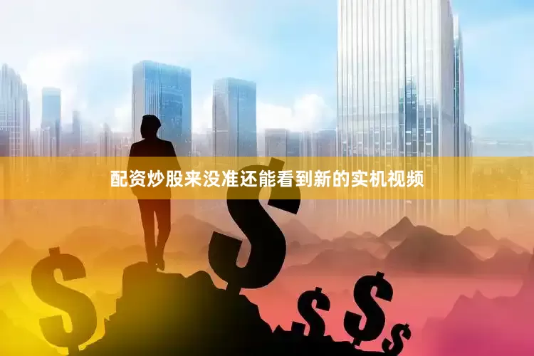 配资炒股来没准还能看到新的实机视频