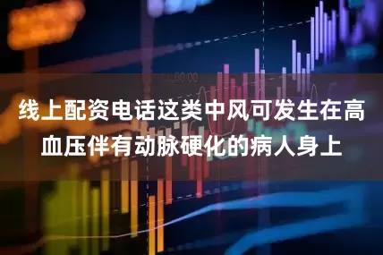 线上配资电话这类中风可发生在高血压伴有动脉硬化的病人身上