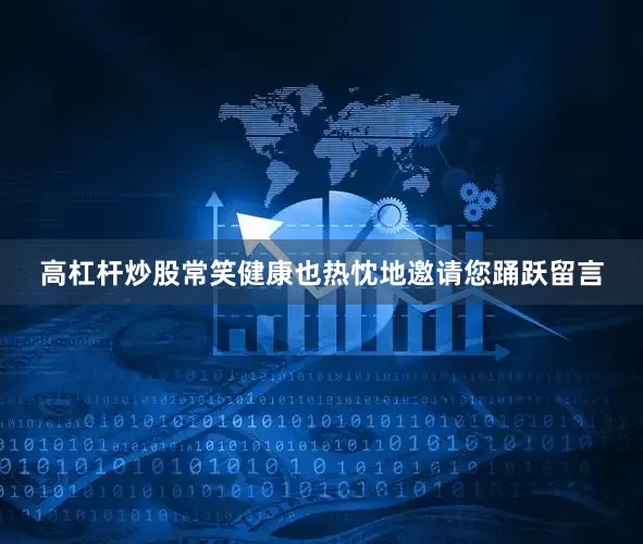 高杠杆炒股常笑健康也热忱地邀请您踊跃留言