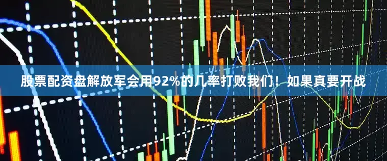 股票配资盘解放军会用92%的几率打败我们！如果真要开战