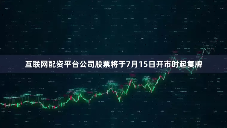 互联网配资平台公司股票将于7月15日开市时起复牌