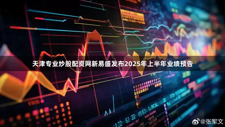 天津专业炒股配资网新易盛发布2025年上半年业绩预告