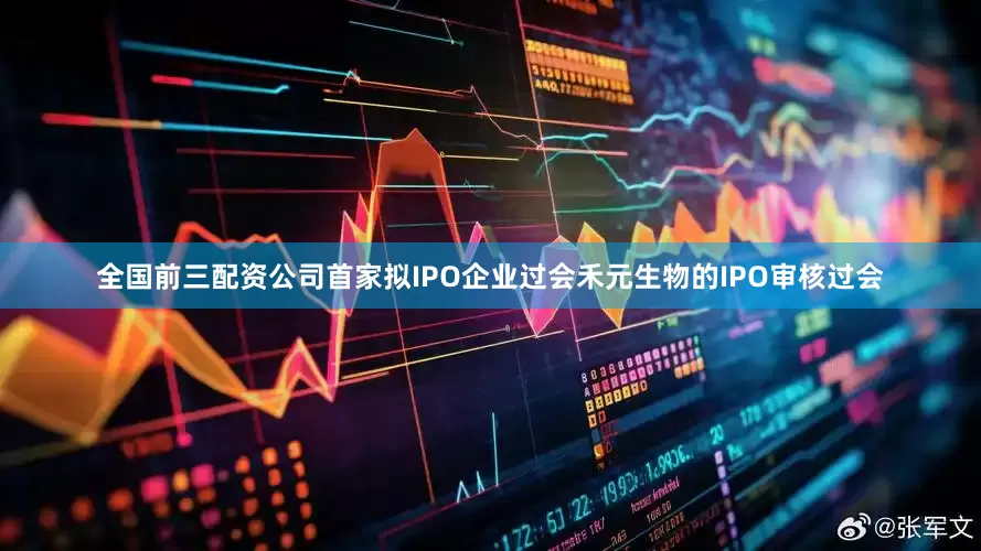 全国前三配资公司首家拟IPO企业过会禾元生物的IPO审核过会