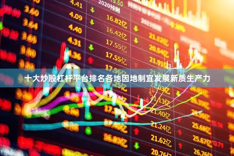 十大炒股杠杆平台排名各地因地制宜发展新质生产力