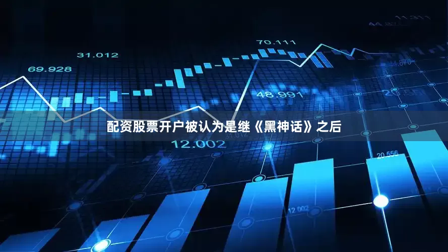 配资股票开户被认为是继《黑神话》之后