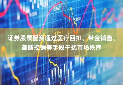 证券股票配资通过医疗回扣、带金销售、垄断控销等手段干扰市场秩序
