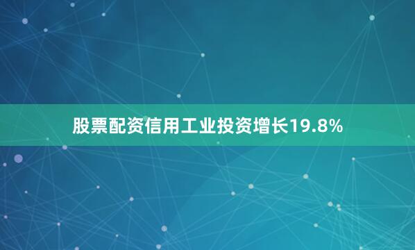 股票配资信用工业投资增长19.8%