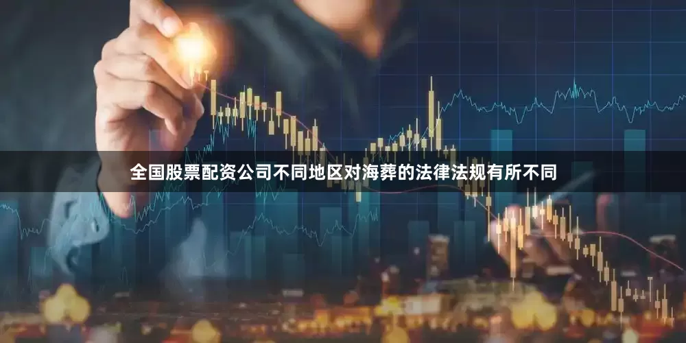 全国股票配资公司不同地区对海葬的法律法规有所不同
