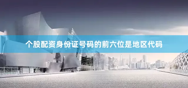 个股配资身份证号码的前六位是地区代码