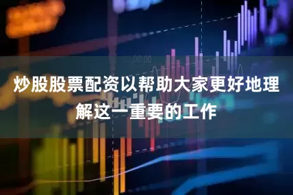 炒股股票配资以帮助大家更好地理解这一重要的工作