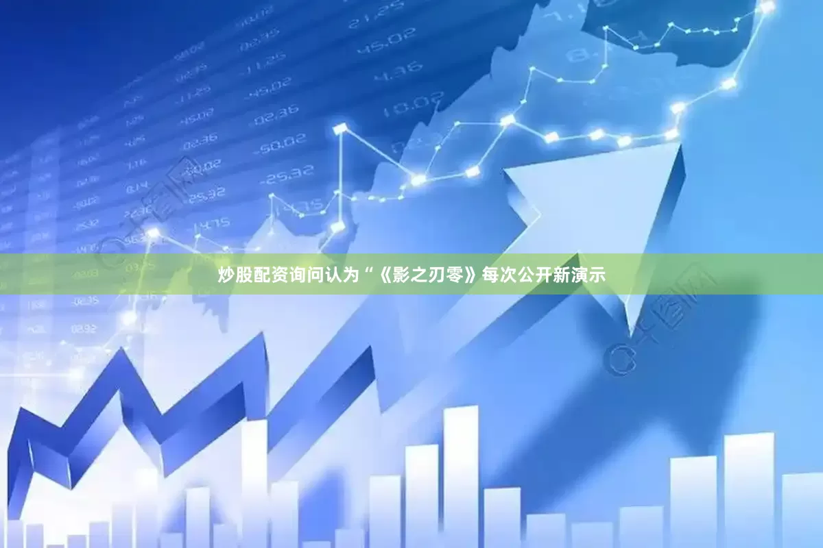 炒股配资询问认为“《影之刃零》每次公开新演示