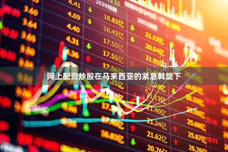 网上配资炒股在马来西亚的紧急斡旋下