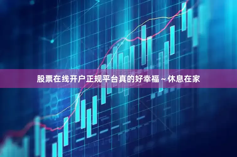 股票在线开户正规平台真的好幸福～休息在家
