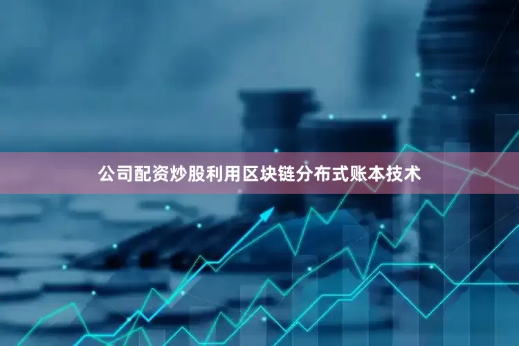 公司配资炒股利用区块链分布式账本技术