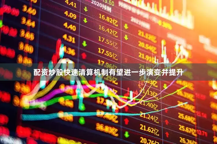 配资炒股快速清算机制有望进一步演变并提升