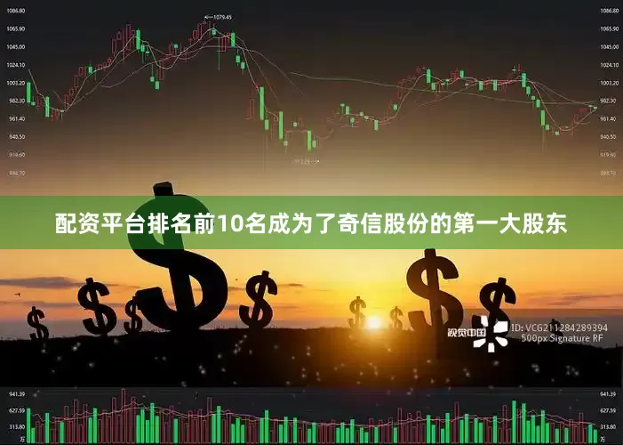 配资平台排名前10名成为了奇信股份的第一大股东