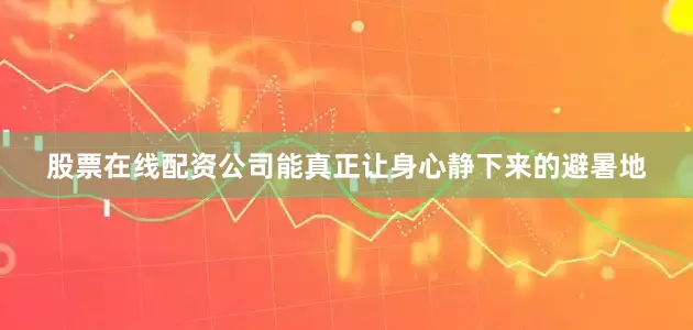 股票在线配资公司能真正让身心静下来的避暑地