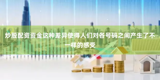 炒股配资资金这种差异使得人们对各号码之间产生了不一样的感受