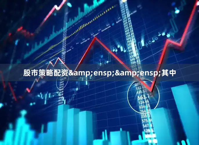 股市策略配资&ensp;&ensp;其中