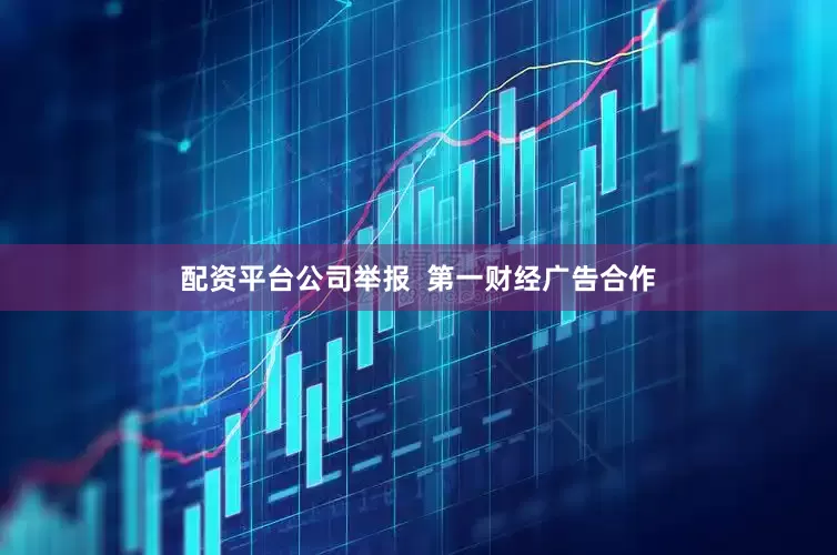 配资平台公司举报  第一财经广告合作