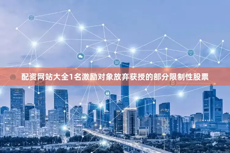 配资网站大全1名激励对象放弃获授的部分限制性股票