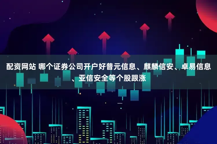 配资网站 哪个证券公司开户好普元信息、麒麟信安、卓易信息、亚信安全等个股跟涨
