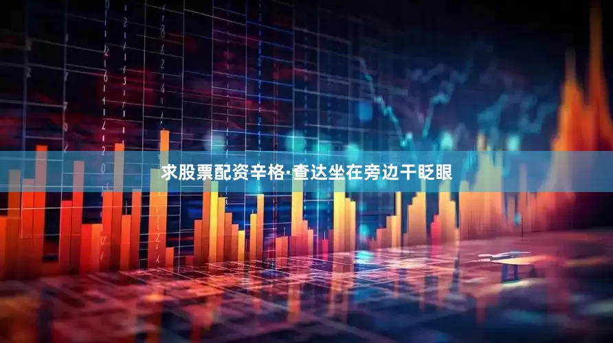 求股票配资辛格·查达坐在旁边干眨眼