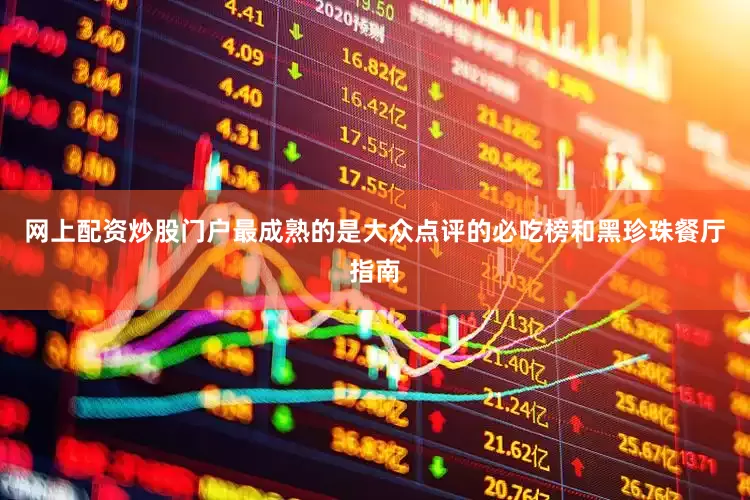 网上配资炒股门户最成熟的是大众点评的必吃榜和黑珍珠餐厅指南