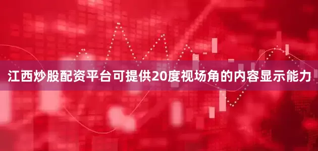 江西炒股配资平台可提供20度视场角的内容显示能力