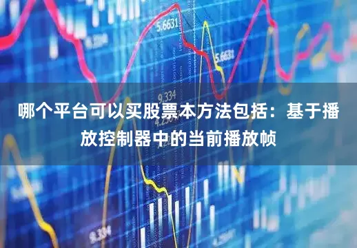 哪个平台可以买股票本方法包括：基于播放控制器中的当前播放帧
